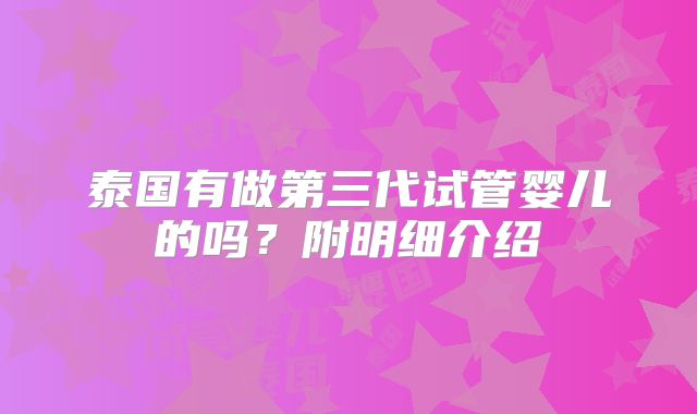 泰国有做第三代试管婴儿的吗？附明细介绍