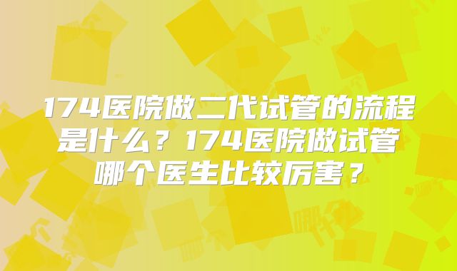 174医院做二代试管的流程是什么?174医院做试管哪个医生比较厉害?