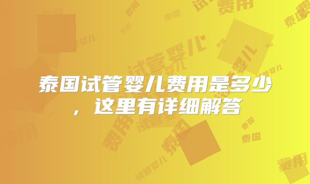 泰国试管婴儿费用是多少，这里有详细解答