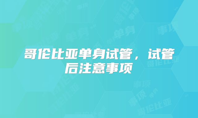 哥伦比亚单身试管，试管后注意事项