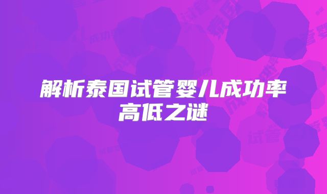 解析泰国试管婴儿成功率高低之谜