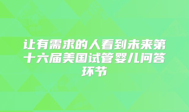 让有需求的人看到未来第十六届美国试管婴儿问答环节