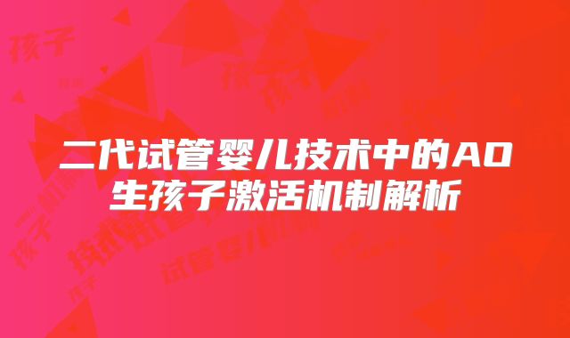 二代试管婴儿技术中的AO生孩子激活机制解析