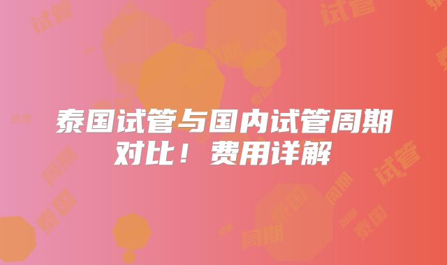 泰国试管与国内试管周期对比！费用详解