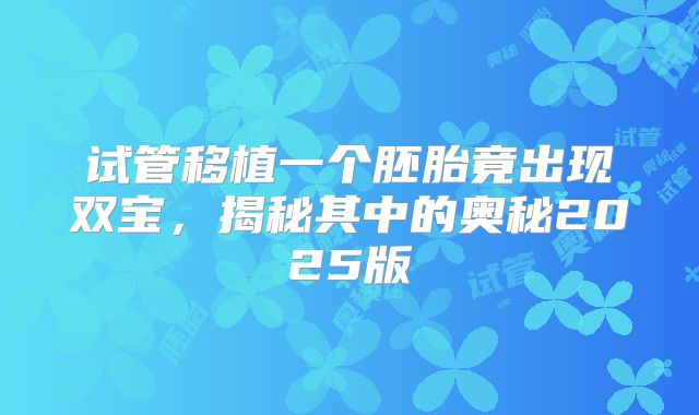 试管移植一个胚胎竟出现双宝，揭秘其中的奥秘2025版