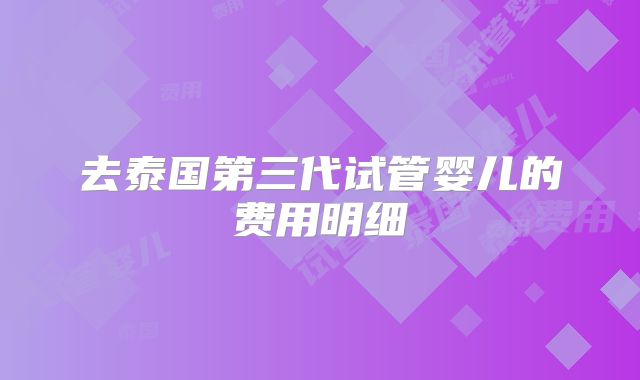 去泰国第三代试管婴儿的费用明细
