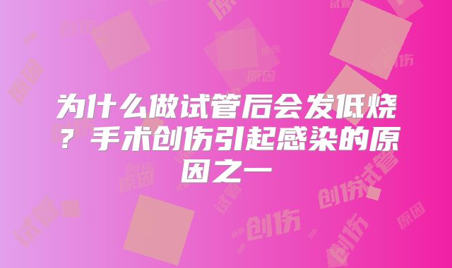 为什么做试管后会发低烧？手术创伤引起感染的原因之一