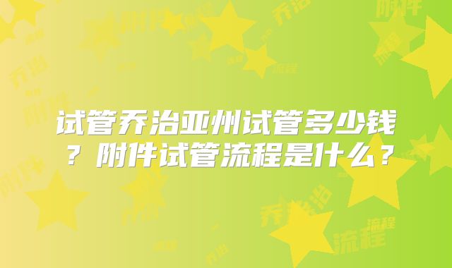 试管乔治亚州试管多少钱？附件试管流程是什么？