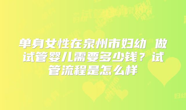 单身女性在泉州市妇幼 做试管婴儿需要多少钱？试管流程是怎么样