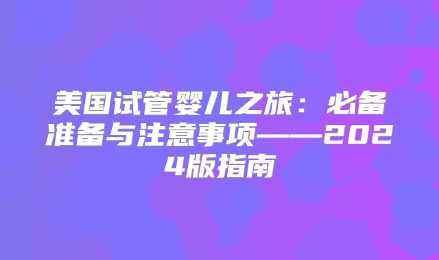 美国试管婴儿之旅：必备准备与注意事项——2024版指南