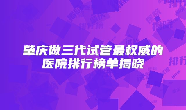 肇庆做三代试管最权威的医院排行榜单揭晓