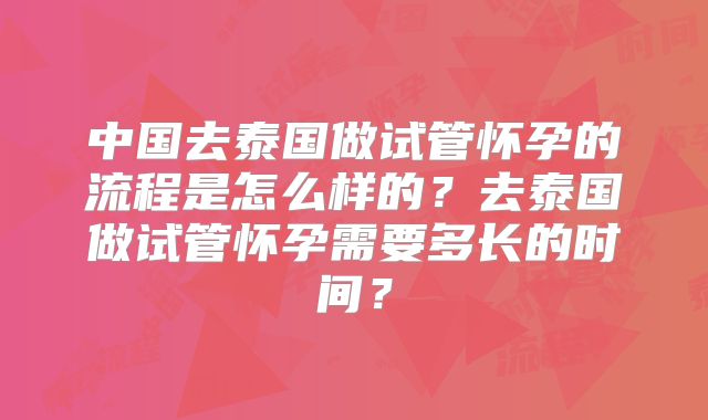 中国去泰国做试管怀孕的流程是怎么样的？去泰国做试管怀孕需要多长的时间？
