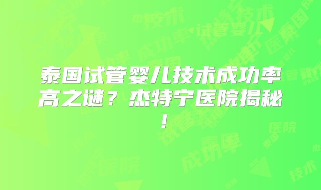 泰国试管婴儿技术成功率高之谜？杰特宁医院揭秘！