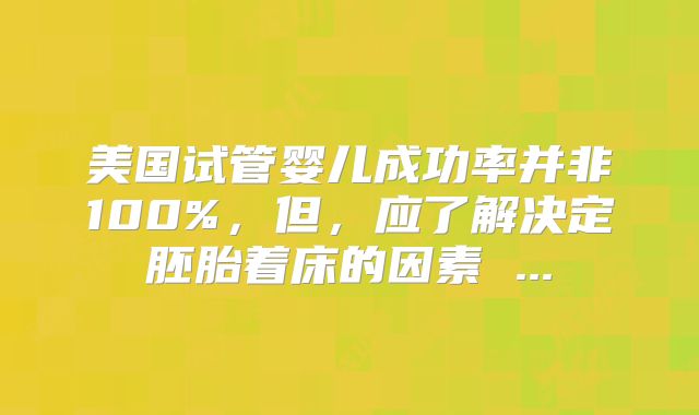 美国试管婴儿成功率并非100%，但，应了解决定胚胎着床的因素 ...