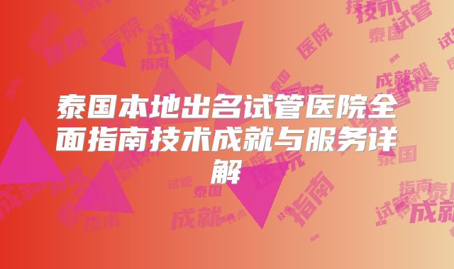 泰国本地出名试管医院全面指南技术成就与服务详解