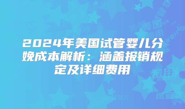 2024年美国试管婴儿分娩成本解析：涵盖报销规定及详细费用