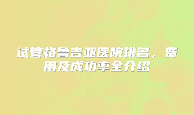 试管格鲁吉亚医院排名，费用及成功率全介绍