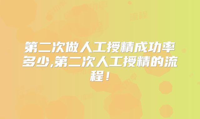第二次做人工授精成功率多少,第二次人工授精的流程！
