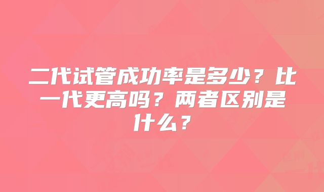 二代试管成功率是多少？比一代更高吗？两者区别是什么？