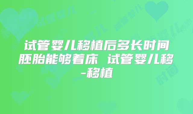 试管婴儿移植后多长时间胚胎能够着床 试管婴儿移-移植