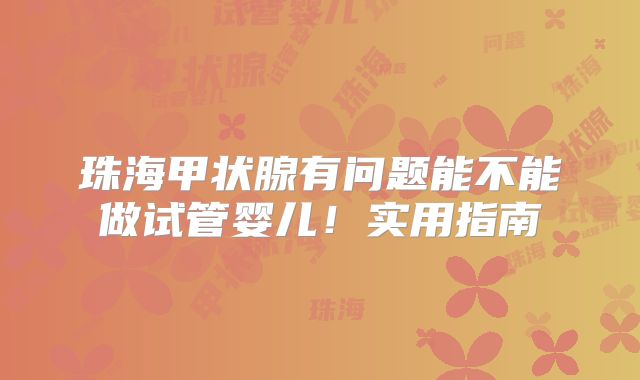 珠海甲状腺有问题能不能做试管婴儿！实用指南