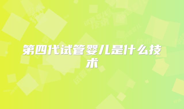 第四代试管婴儿是什么技术