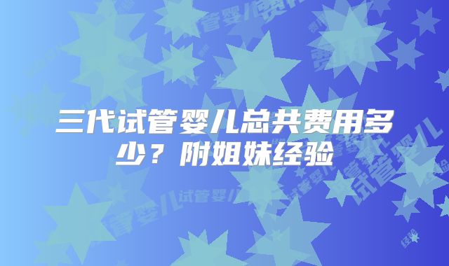 三代试管婴儿总共费用多少?附姐妹经验