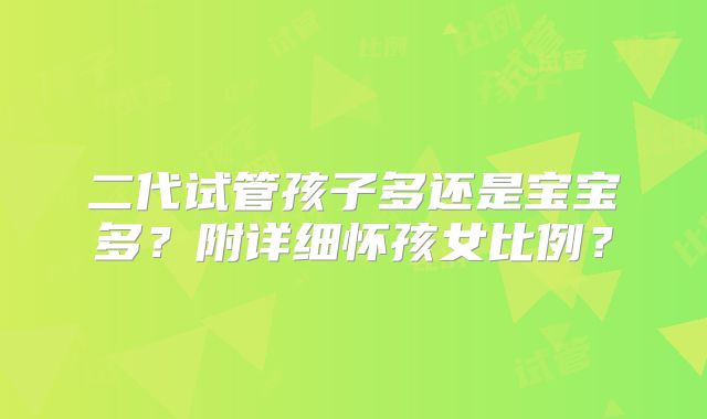 二代试管孩子多还是宝宝多？附详细怀孩女比例？