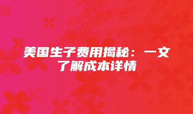 美国生子费用揭秘：一文了解成本详情