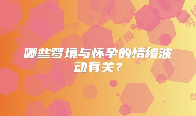 哪些梦境与怀孕的情绪波动有关？