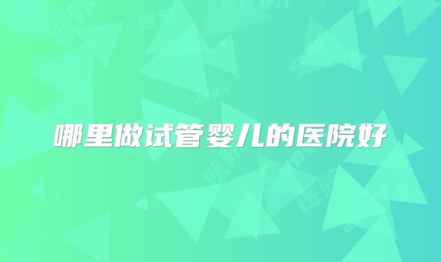 哪里做试管婴儿的医院好
