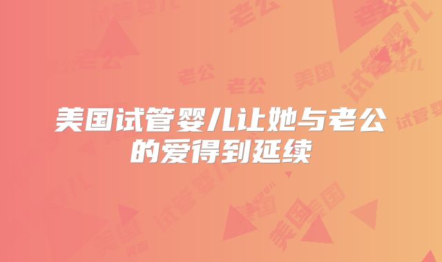 美国试管婴儿让她与老公的爱得到延续