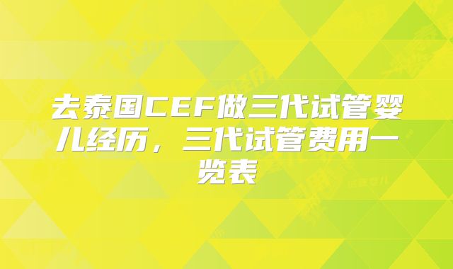 去泰国CEF做三代试管婴儿经历,三代试管费用一览表