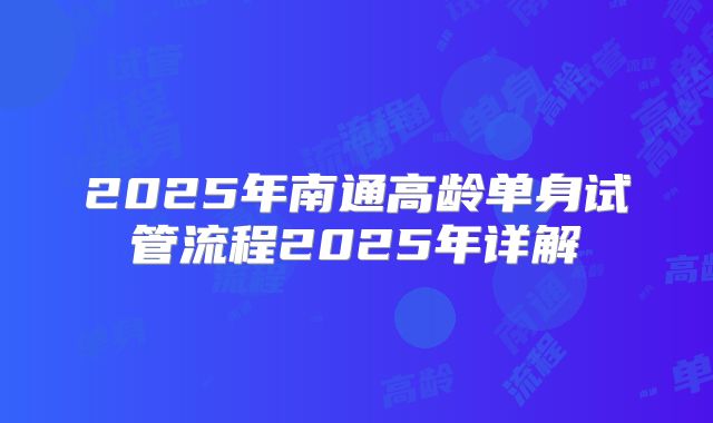2025年南通高龄单身试管流程2025年详解