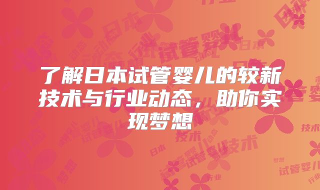 了解日本试管婴儿的较新技术与行业动态，助你实现梦想