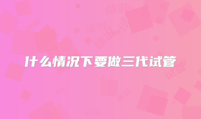 什么情况下要做三代试管