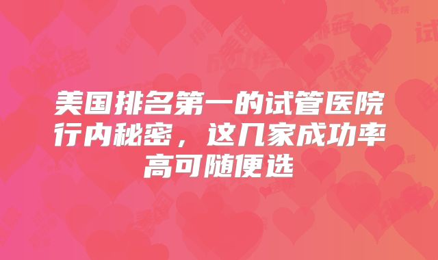 美国排名第一的试管医院行内秘密，这几家成功率高可随便选