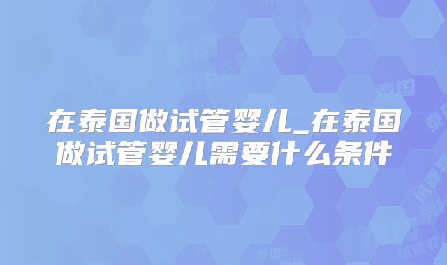 在泰国做试管婴儿_在泰国做试管婴儿需要什么条件