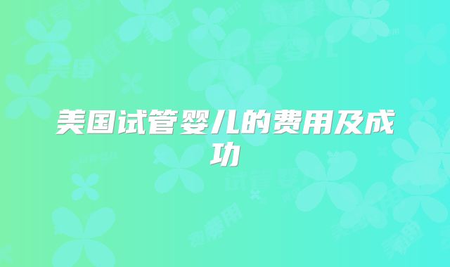 美国试管婴儿的费用及成功