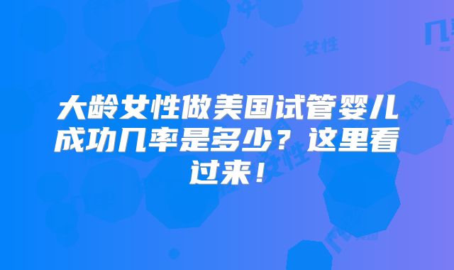 大龄女性做美国试管婴儿成功几率是多少？这里看过来！