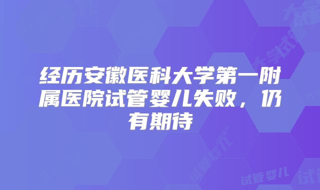 经历安徽医科大学第一附属医院试管婴儿失败,仍有期待