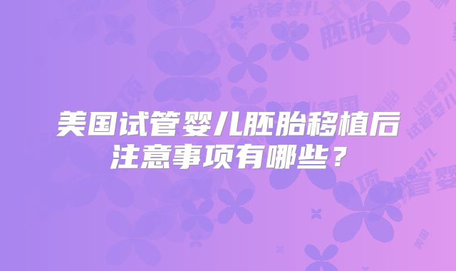 美国试管婴儿胚胎移植后注意事项有哪些?