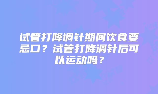试管打降调针期间饮食要忌口？试管打降调针后可以运动吗？