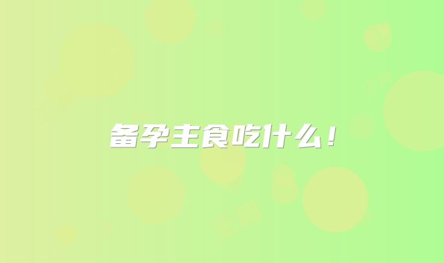 备孕主食吃什么！