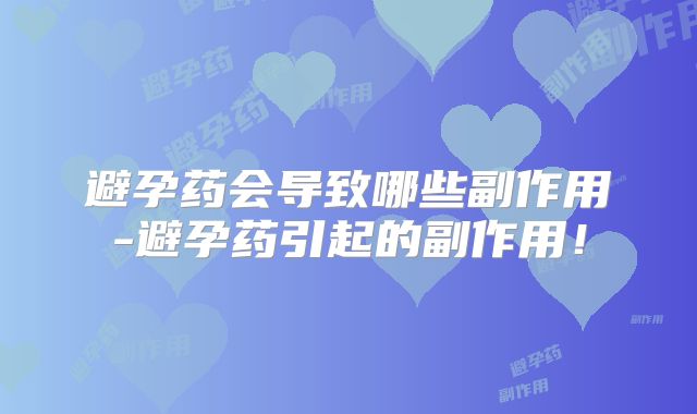 避孕药会导致哪些副作用-避孕药引起的副作用!