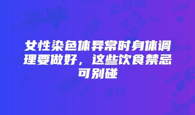 女性染色体异常时身体调理要做好，这些饮食禁忌可别碰