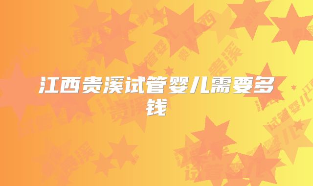 江西贵溪试管婴儿需要多钱