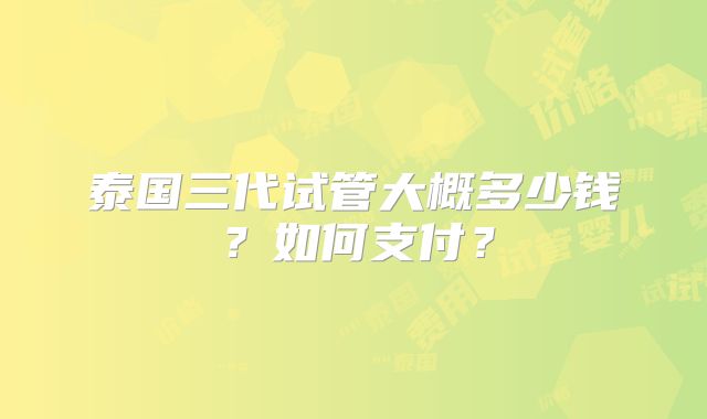 泰国三代试管大概多少钱?如何支付?