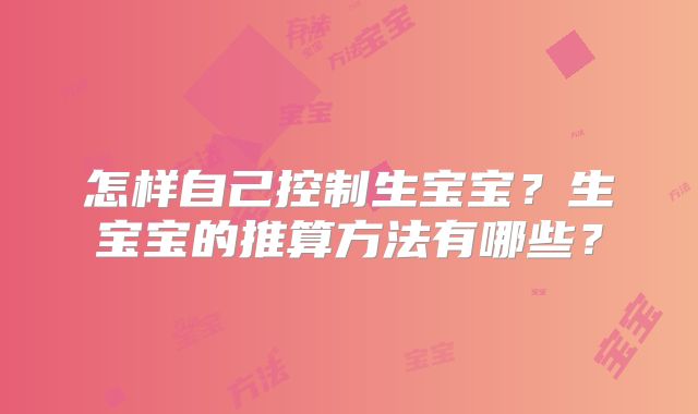 怎样自己控制生宝宝?生宝宝的推算方法有哪些?