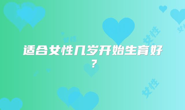 适合女性几岁开始生育好？